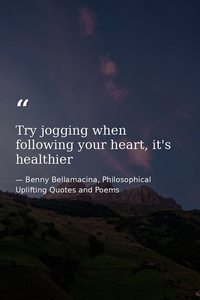 Try jogging when following your heart, it's healthier — Benny Bellamacina, Philosophical Uplifting Quotes and Poems