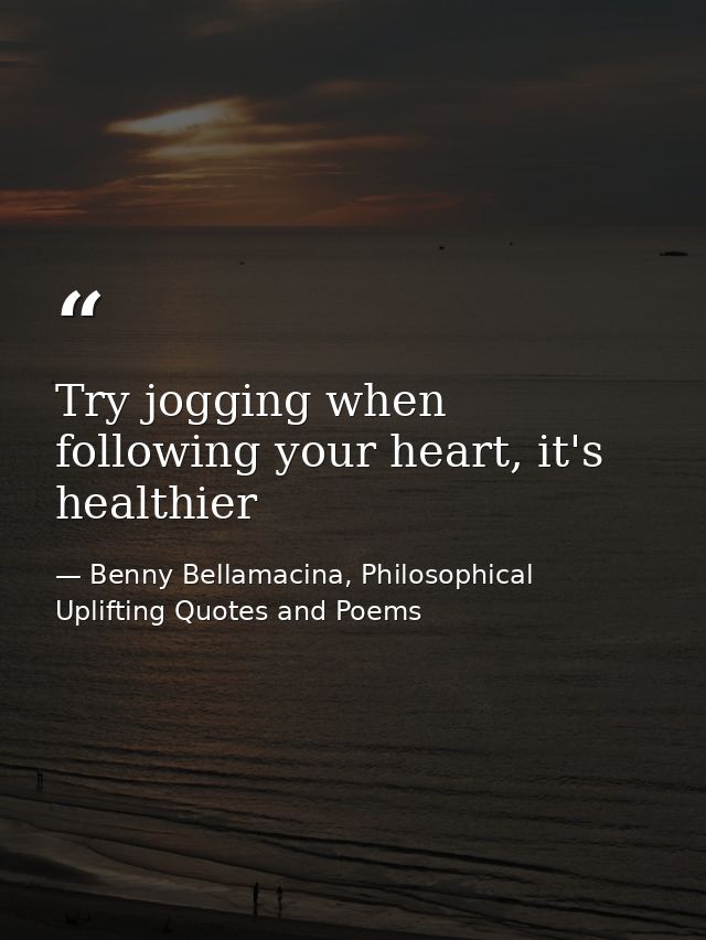 Try jogging when following your heart, it's healthier — Benny Bellamacina, Philosophical Uplifting Quotes and Poems