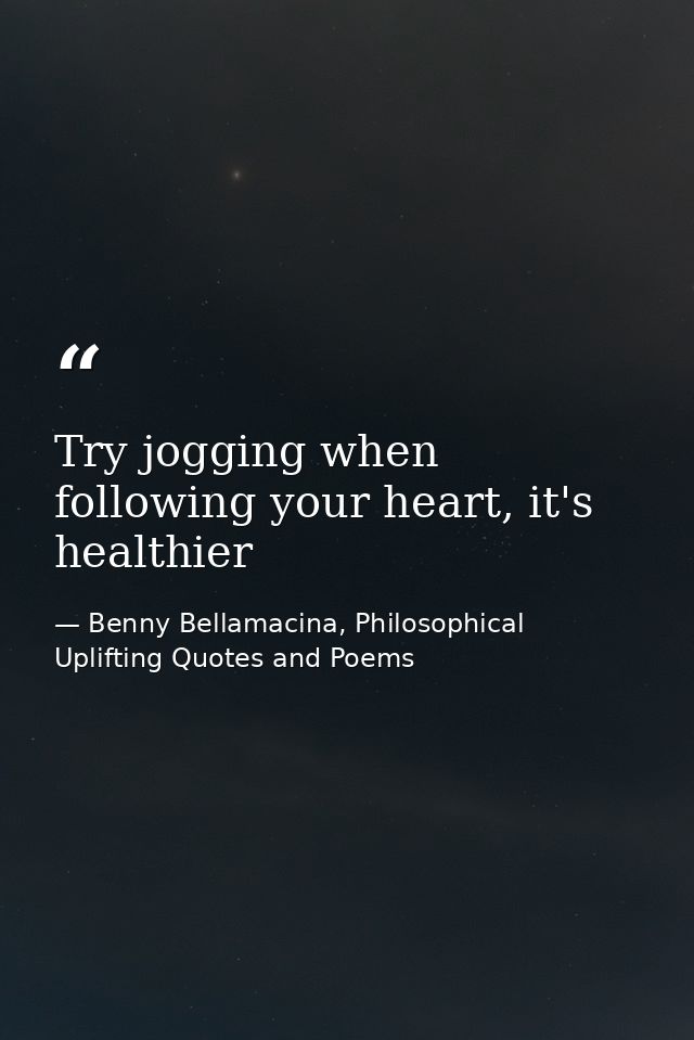 Try jogging when following your heart, it's healthier — Benny Bellamacina, Philosophical Uplifting Quotes and Poems