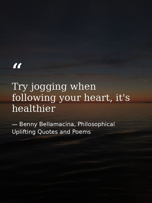 Try jogging when following your heart, it's healthier — Benny Bellamacina, Philosophical Uplifting Quotes and Poems