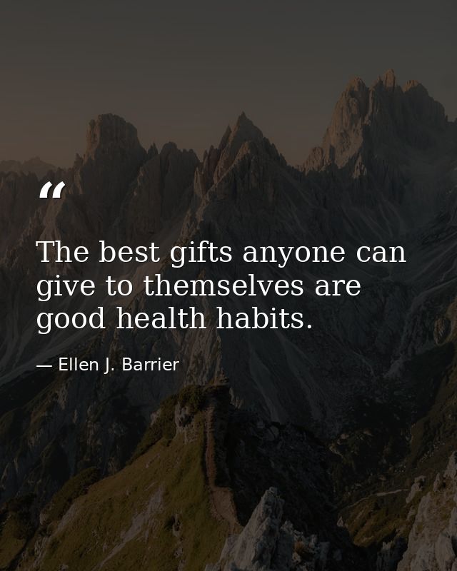 The best gifts anyone can give to themselves are good health habits. — Ellen J. Barrier