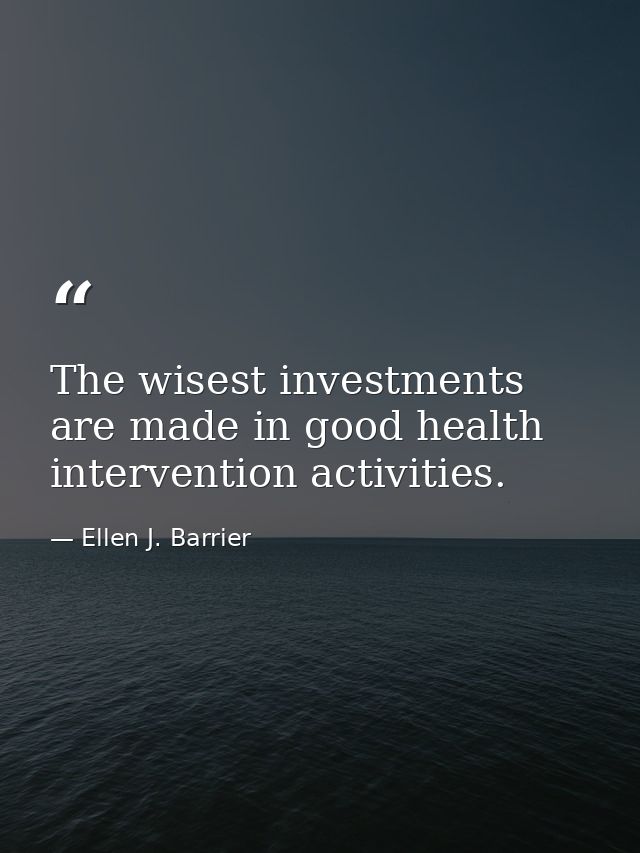 The wisest investments are made in good health intervention activities. — Ellen J. Barrier