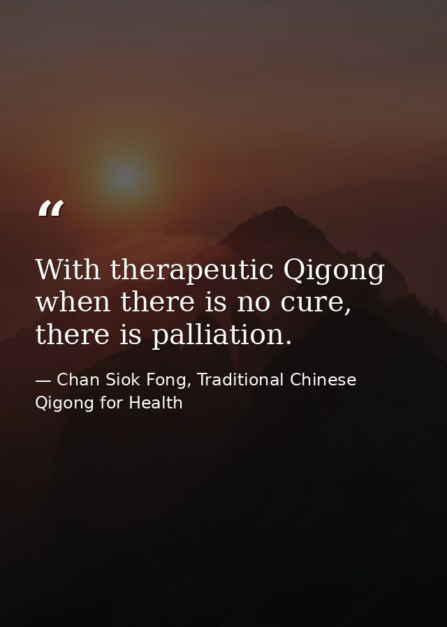 With therapeutic Qigong when there is no cure, there is palliation. — Chan Siok Fong, Traditional Chinese Qigong for Health