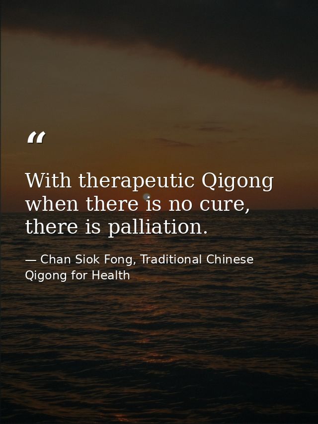 With therapeutic Qigong when there is no cure, there is palliation. — Chan Siok Fong, Traditional Chinese Qigong for Health