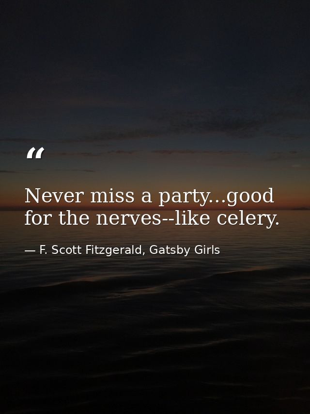 Never miss a party...good for the nerves--like celery. — F. Scott Fitzgerald, Gatsby Girls