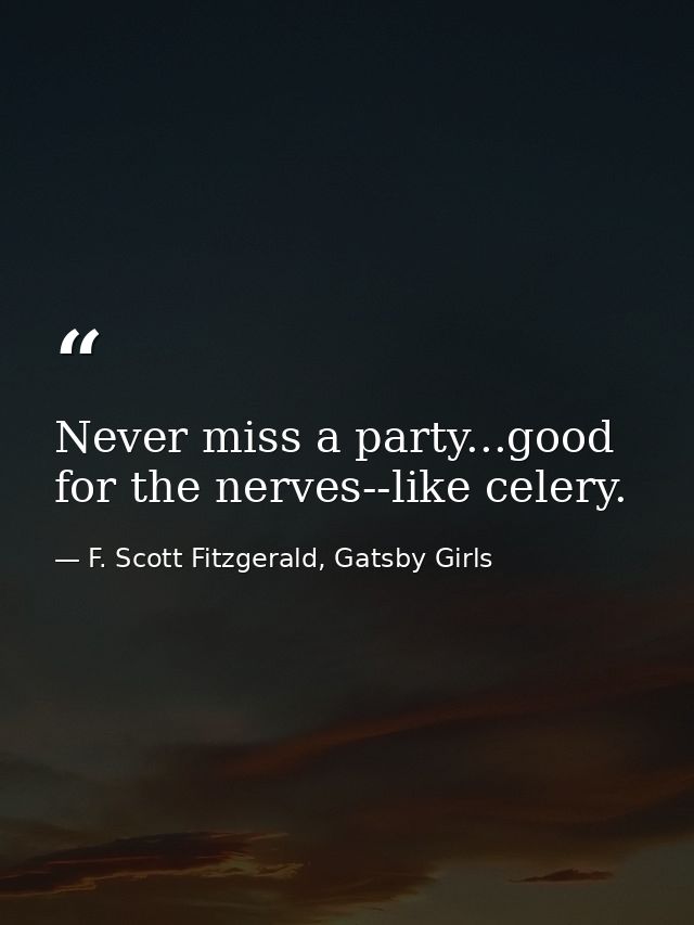 Never miss a party...good for the nerves--like celery. — F. Scott Fitzgerald, Gatsby Girls