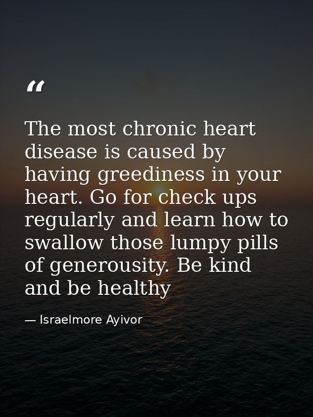 The most chronic heart disease is caused by having greediness in your heart. Go for check ups regularly and learn how to — Israelmore Ayivor