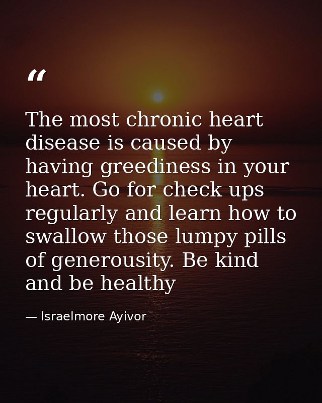 The most chronic heart disease is caused by having greediness in your heart. Go for check ups regularly and learn how to — Israelmore Ayivor