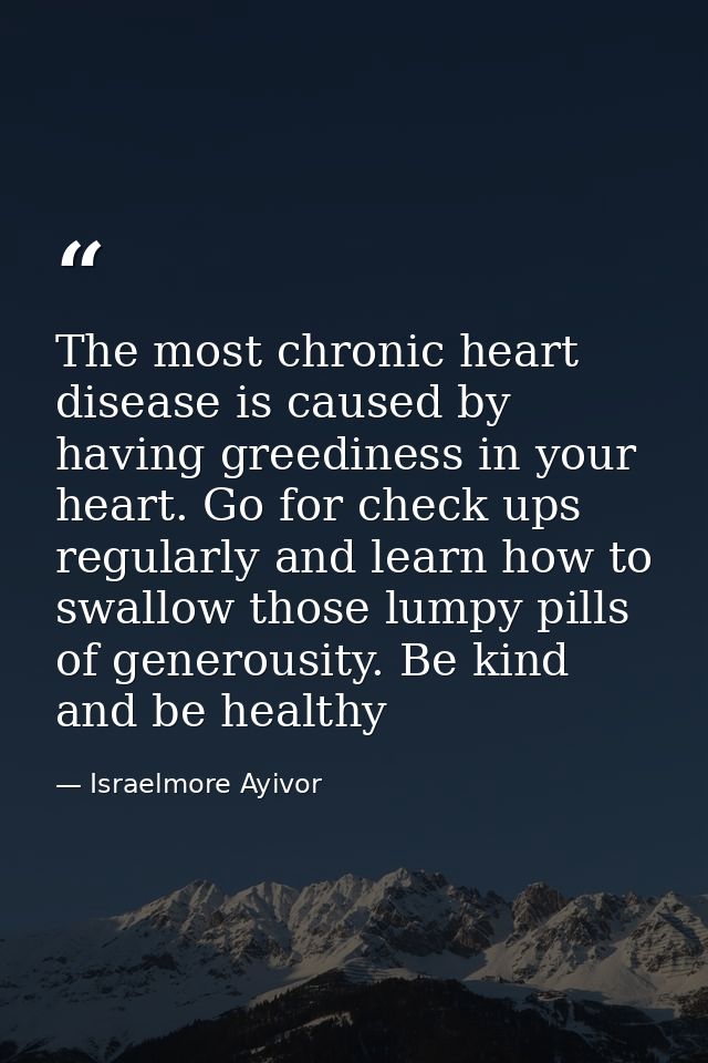 The most chronic heart disease is caused by having greediness in your heart. Go for check ups regularly and learn how to — Israelmore Ayivor
