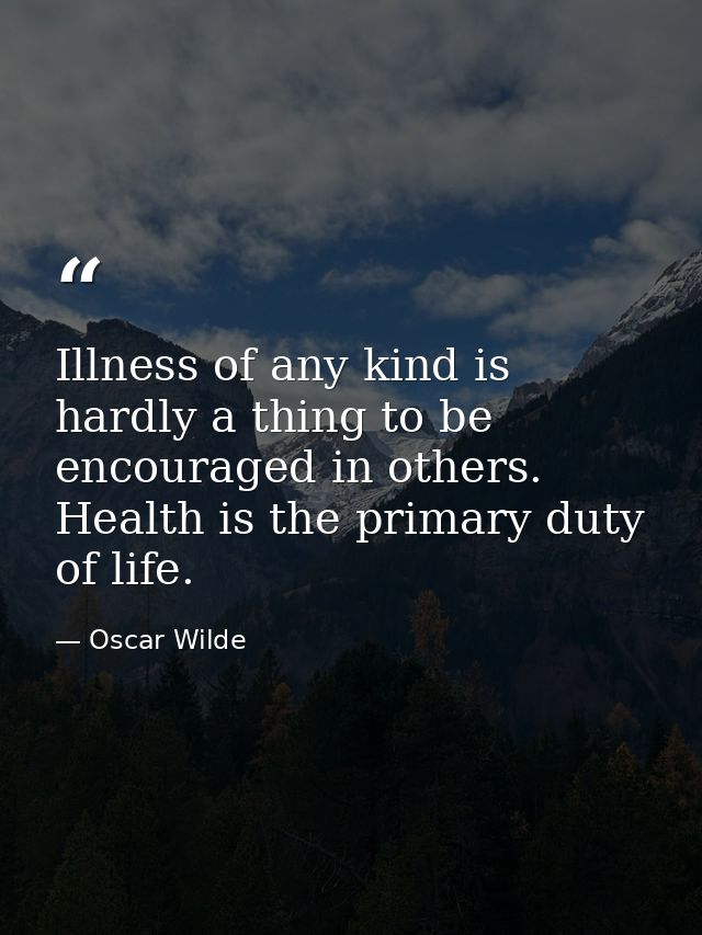 Illness of any kind is hardly a thing to be encouraged in others. Health is the primary duty of life. — Oscar Wilde
