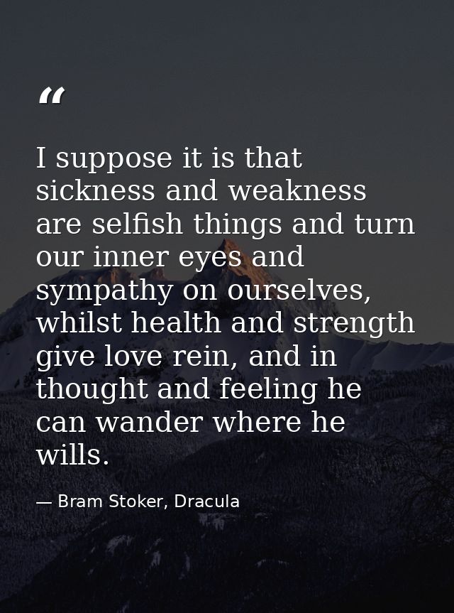 I suppose it is that sickness and weakness are selfish things and turn our inner eyes and sympathy on ourselves, whilst  — Bram Stoker, Dracula
