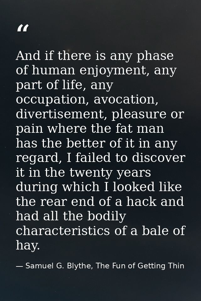 And if there is any phase of human enjoyment, any part of life, any occupation, avocation, divertisement, pleasure or pa — Samuel G. Blythe, The Fun of Getting Thin