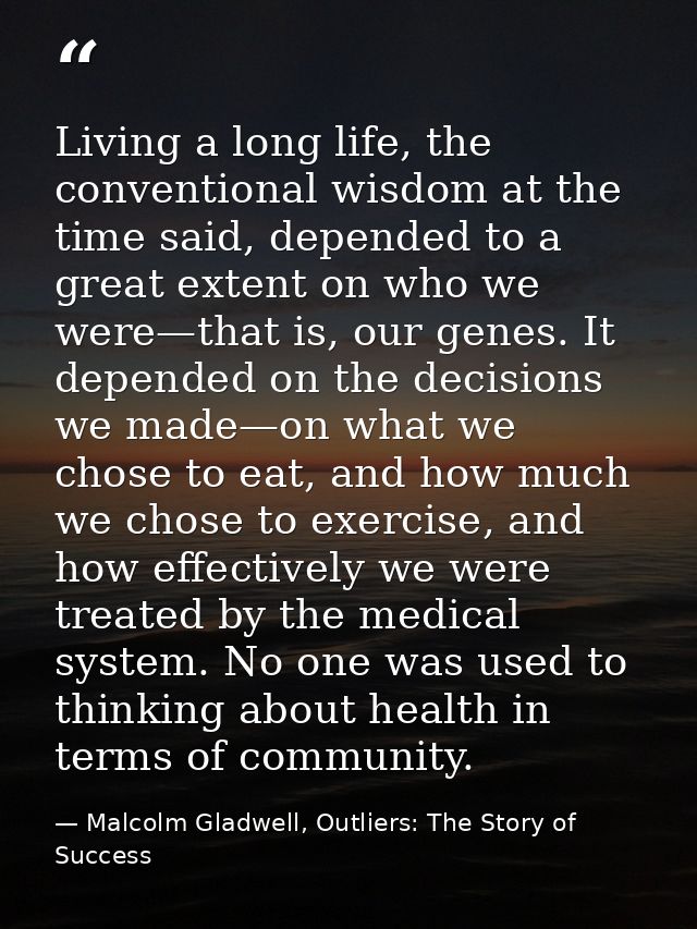 Living a long life, the conventional wisdom at the time said, depended to a great extent on who we were—that is, our gen — Malcolm Gladwell, Outliers: The Story of Success