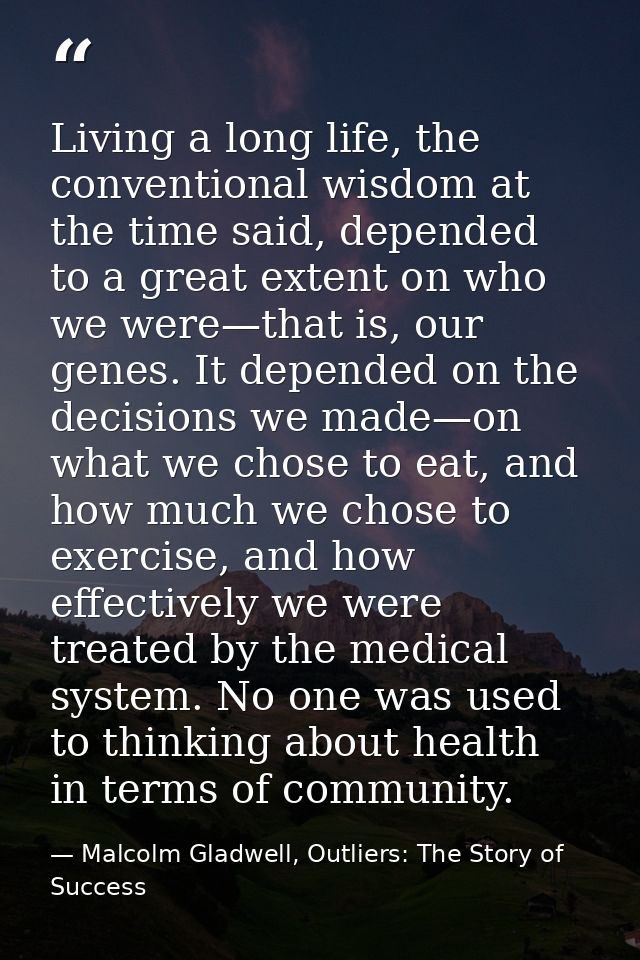 Living a long life, the conventional wisdom at the time said, depended to a great extent on who we were—that is, our gen — Malcolm Gladwell, Outliers: The Story of Success