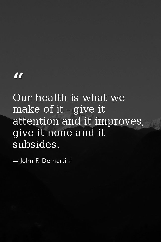 Our health is what we make of it - give it attention and it improves, give it none and it subsides. — John F. Demartini