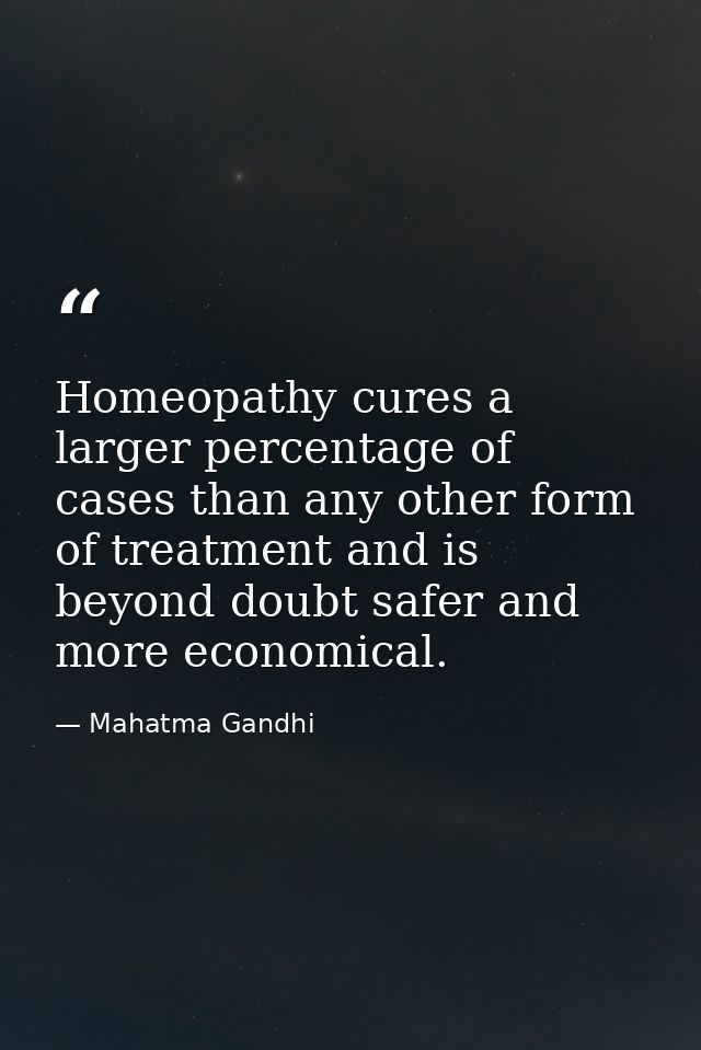 Homeopathy cures a larger percentage of cases than any other form of treatment and is beyond doubt safer and more econom — Mahatma Gandhi