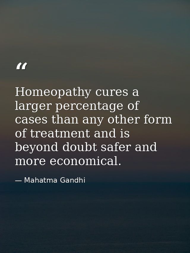 Homeopathy cures a larger percentage of cases than any other form of treatment and is beyond doubt safer and more econom — Mahatma Gandhi