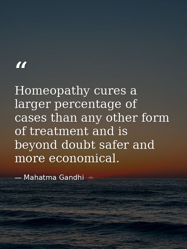 Homeopathy cures a larger percentage of cases than any other form of treatment and is beyond doubt safer and more econom — Mahatma Gandhi