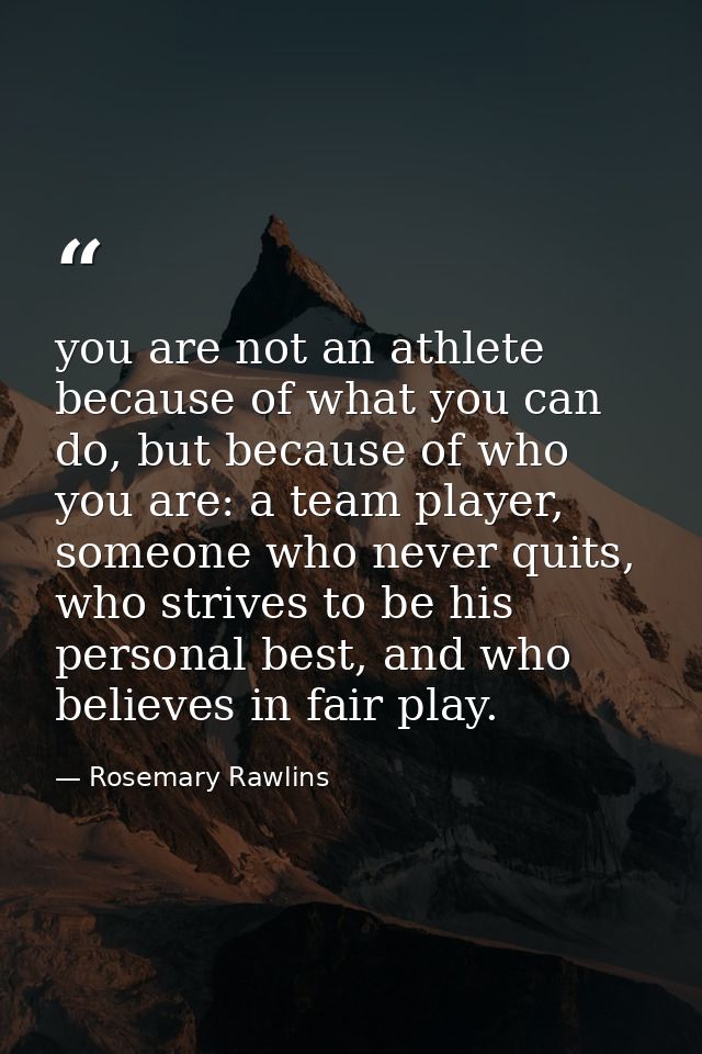 you are not an athlete because of what you can do, but because of who you are: a team player, someone who never quits, w — Rosemary Rawlins