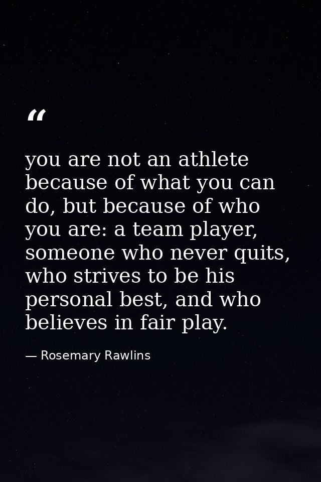 you are not an athlete because of what you can do, but because of who you are: a team player, someone who never quits, w — Rosemary Rawlins