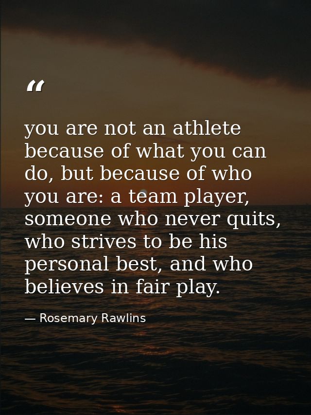 you are not an athlete because of what you can do, but because of who you are: a team player, someone who never quits, w — Rosemary Rawlins