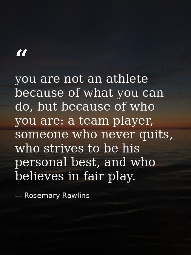you are not an athlete because of what you can do, but because of who you are: a team player, someone who never quits, w — Rosemary Rawlins