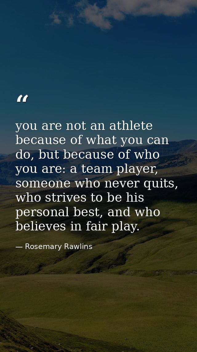 you are not an athlete because of what you can do, but because of who you are: a team player, someone who never quits, w — Rosemary Rawlins