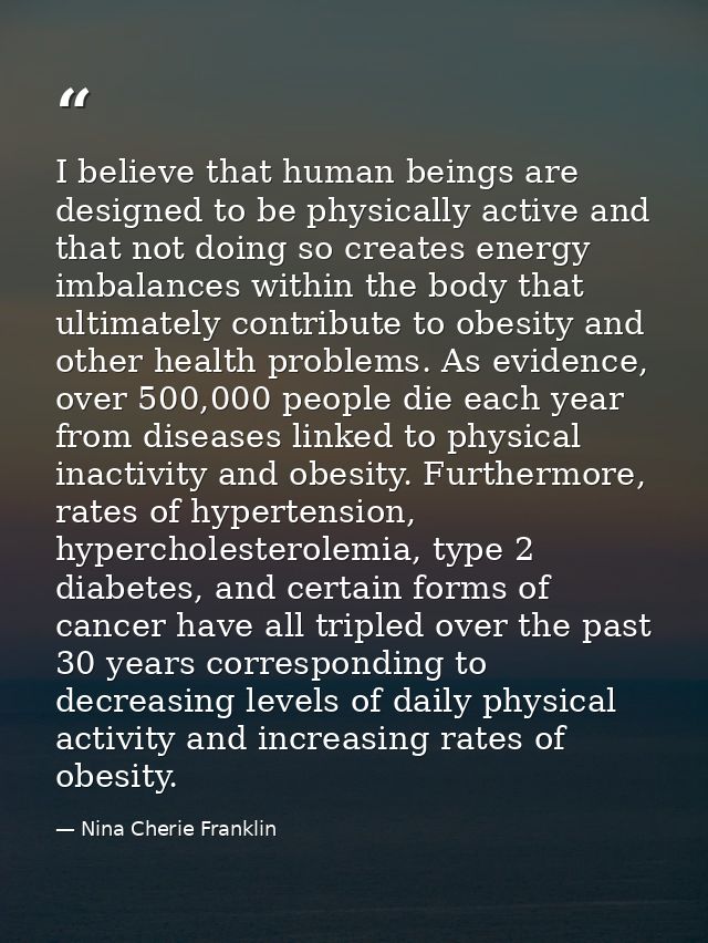 I believe that human beings are designed to be physically active and that not doing so creates energy imbalances within  — Nina Cherie Franklin