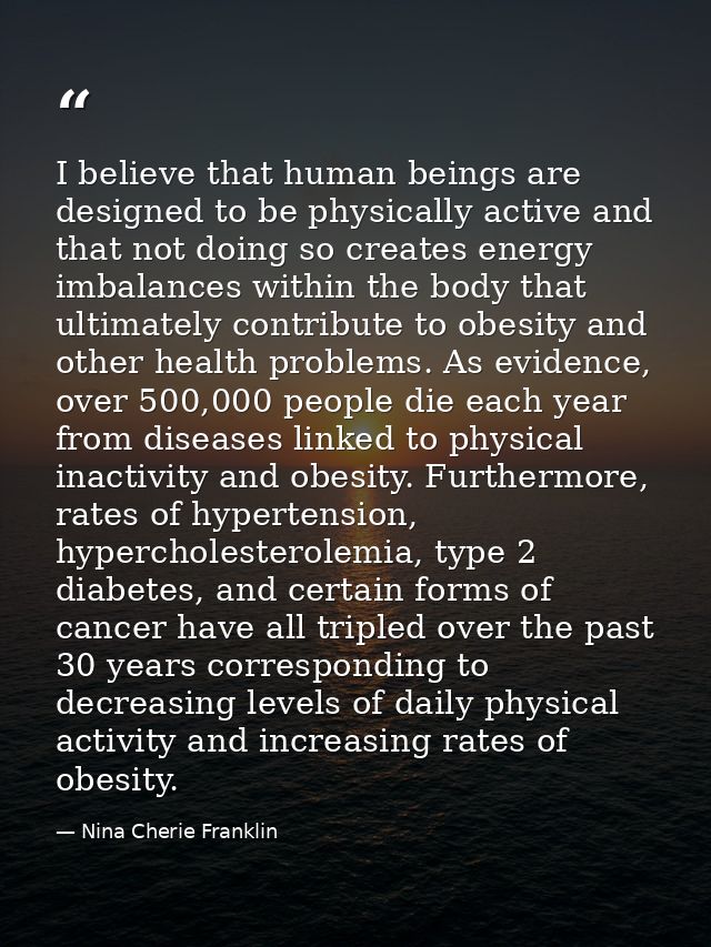 I believe that human beings are designed to be physically active and that not doing so creates energy imbalances within  — Nina Cherie Franklin