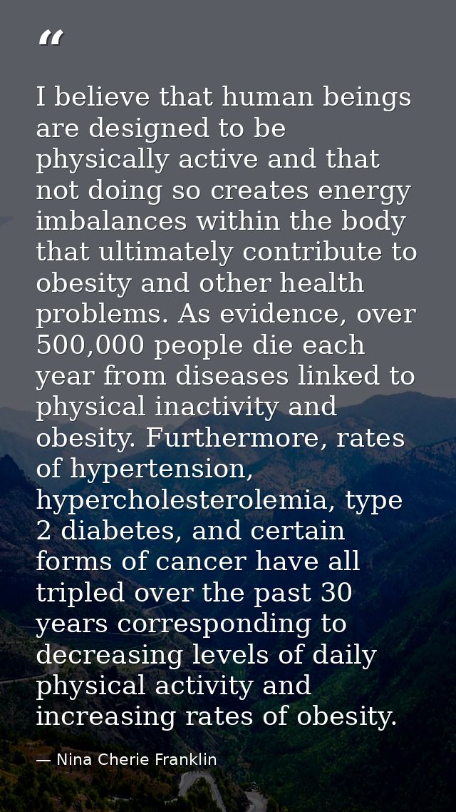 I believe that human beings are designed to be physically active and that not doing so creates energy imbalances within  — Nina Cherie Franklin