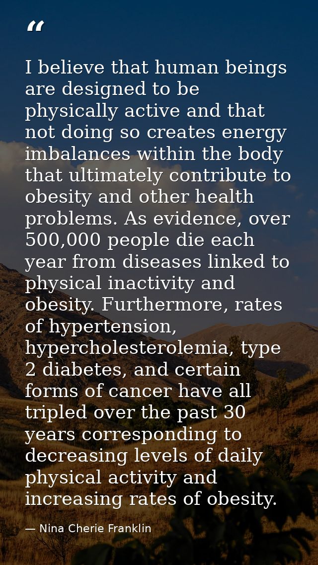 I believe that human beings are designed to be physically active and that not doing so creates energy imbalances within  — Nina Cherie Franklin