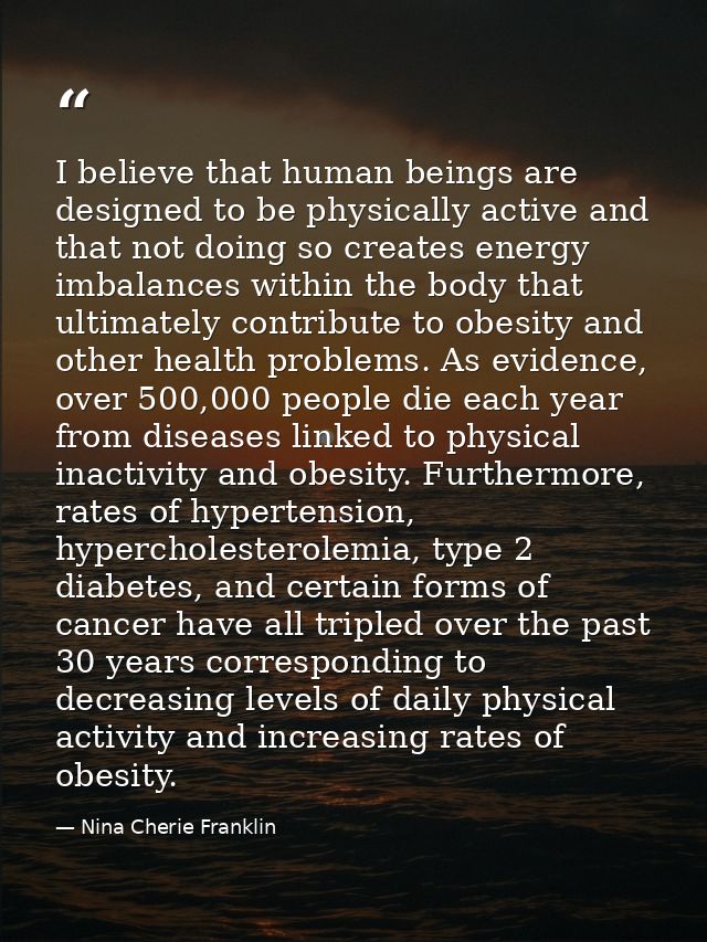 I believe that human beings are designed to be physically active and that not doing so creates energy imbalances within  — Nina Cherie Franklin