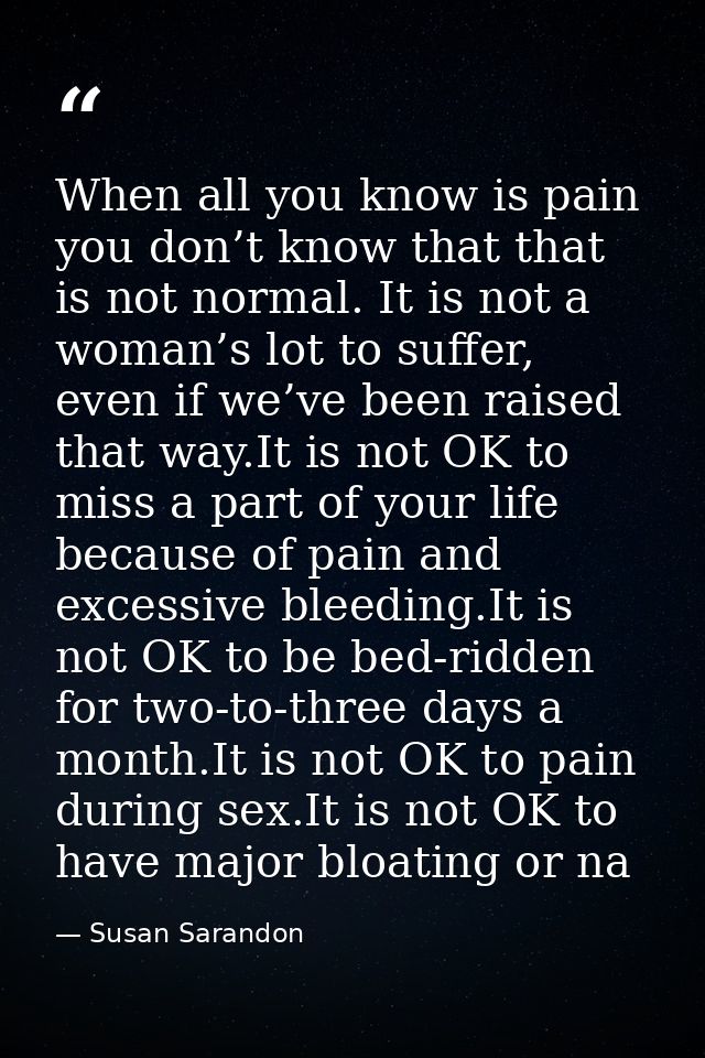 When all you know is pain you don’t know that that is not normal. It is not a woman’s lot to suffer, even if we’ve been  — Susan Sarandon