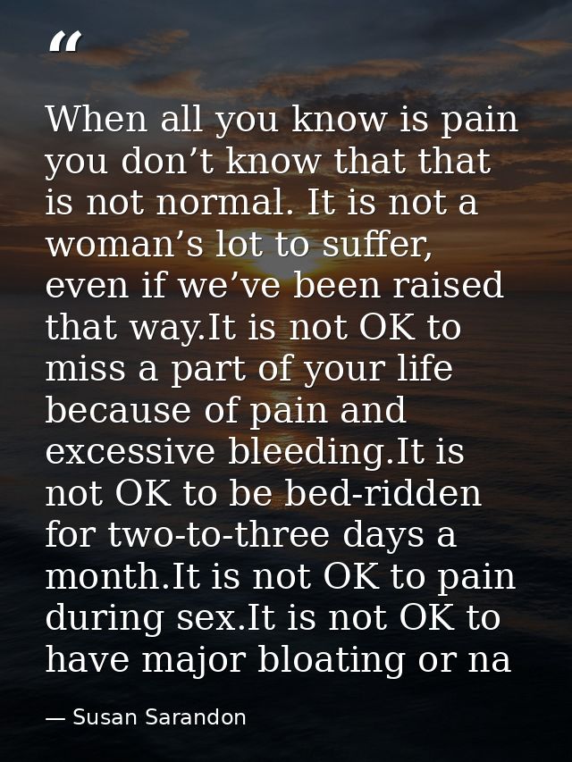 When all you know is pain you don’t know that that is not normal. It is not a woman’s lot to suffer, even if we’ve been  — Susan Sarandon