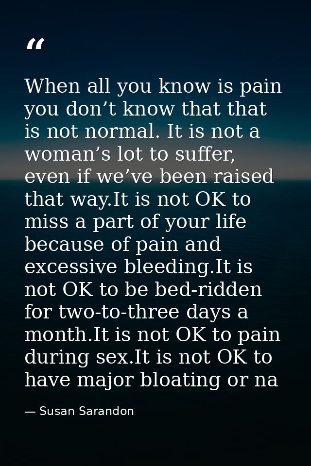 When all you know is pain you don’t know that that is not normal. It is not a woman’s lot to suffer, even if we’ve been  — Susan Sarandon