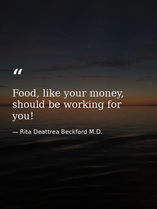 Food, like your money, should be working for you! — Rita Deattrea Beckford M.D.