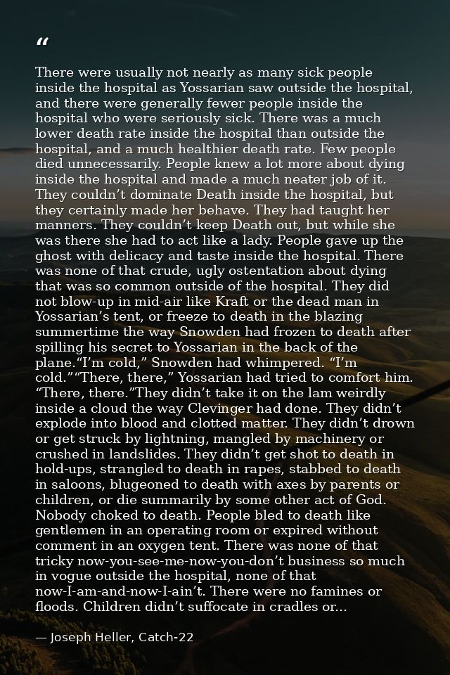 There were usually not nearly as many sick people inside the hospital as Yossarian saw outside the hospital, and there w — Joseph Heller, Catch-22