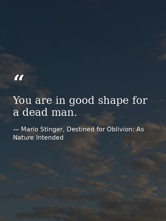 You are in good shape for a dead man. — Mario Stinger, Destined for Oblivion: As Nature Intended