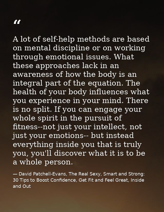 A lot of self-help methods are based on mental discipline or on working through emotional issues. What these approaches  — David Patchell-Evans, The Real Sexy, Smart and Strong: 30 Tips to Boost Confidence, Get Fit and Feel Great, Inside and Out