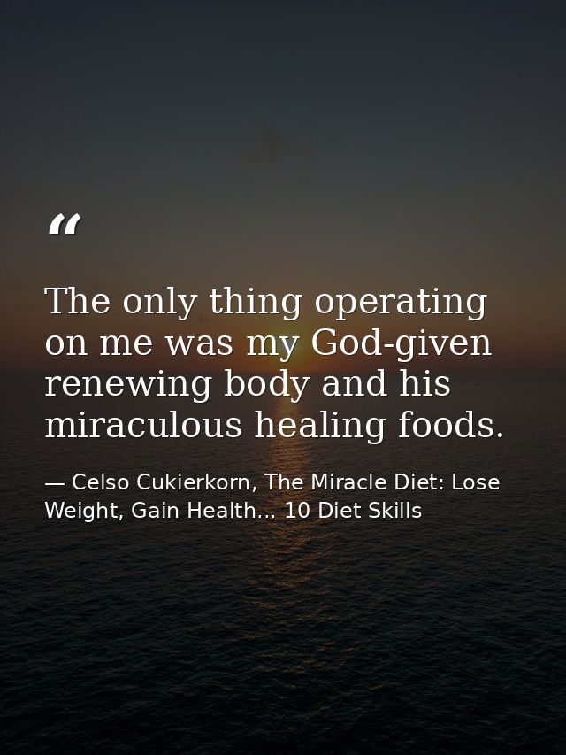The only thing operating on me was my God-given renewing body and his miraculous healing foods. — Celso Cukierkorn, The Miracle Diet: Lose Weight, Gain Health... 10 Diet Skills
