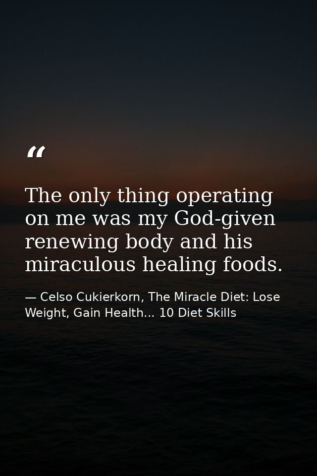 The only thing operating on me was my God-given renewing body and his miraculous healing foods. — Celso Cukierkorn, The Miracle Diet: Lose Weight, Gain Health... 10 Diet Skills