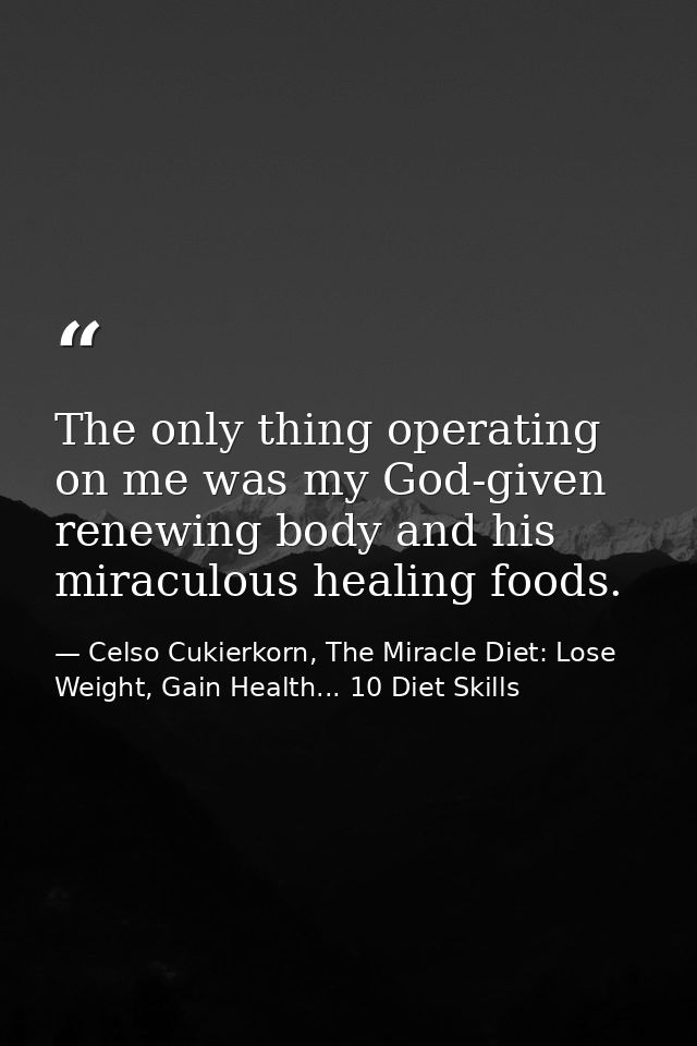The only thing operating on me was my God-given renewing body and his miraculous healing foods. — Celso Cukierkorn, The Miracle Diet: Lose Weight, Gain Health... 10 Diet Skills