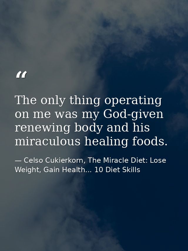 The only thing operating on me was my God-given renewing body and his miraculous healing foods. — Celso Cukierkorn, The Miracle Diet: Lose Weight, Gain Health... 10 Diet Skills