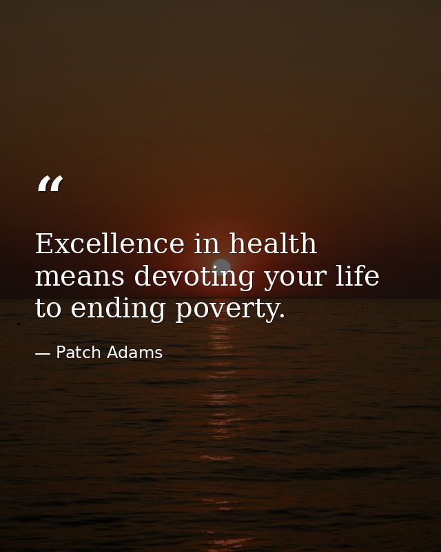 Excellence in health means devoting your life to ending poverty. — Patch Adams
