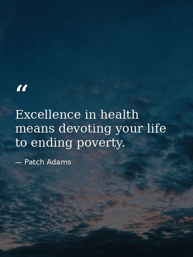Excellence in health means devoting your life to ending poverty. — Patch Adams
