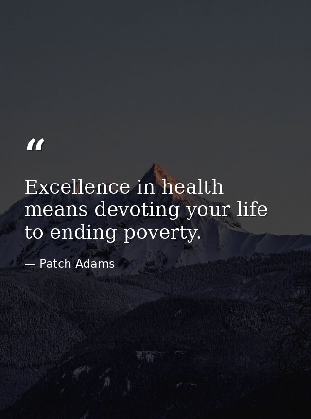Excellence in health means devoting your life to ending poverty. — Patch Adams