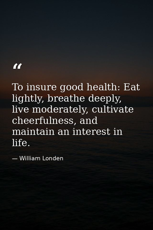 To insure good health: Eat lightly, breathe deeply, live moderately, cultivate cheerfulness, and maintain an interest in — William Londen