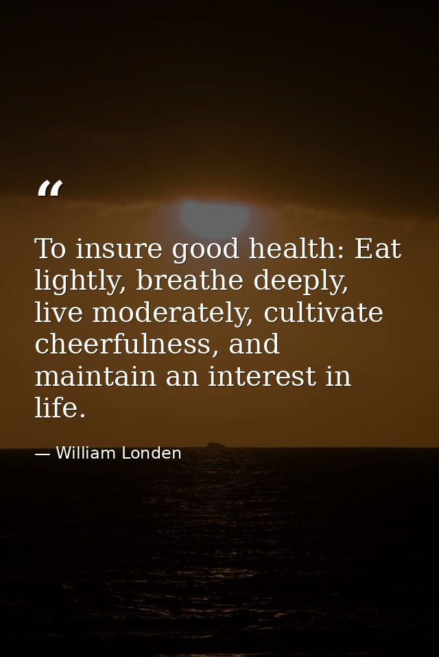 To insure good health: Eat lightly, breathe deeply, live moderately, cultivate cheerfulness, and maintain an interest in — William Londen