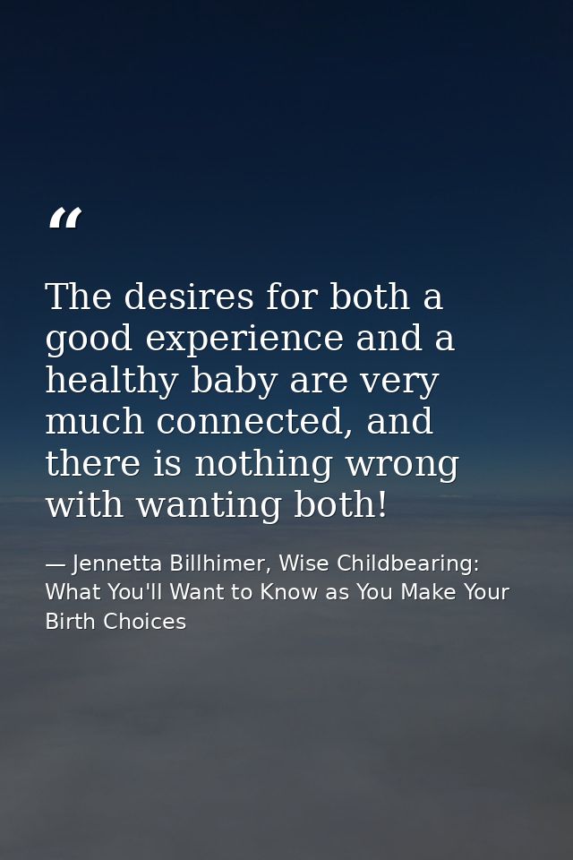 The desires for both a good experience and a healthy baby are very much connected, and there is nothing wrong with wanti — Jennetta Billhimer, Wise Childbearing: What You'll Want to Know as You Make Your Birth Choices