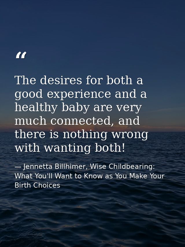 The desires for both a good experience and a healthy baby are very much connected, and there is nothing wrong with wanti — Jennetta Billhimer, Wise Childbearing: What You'll Want to Know as You Make Your Birth Choices